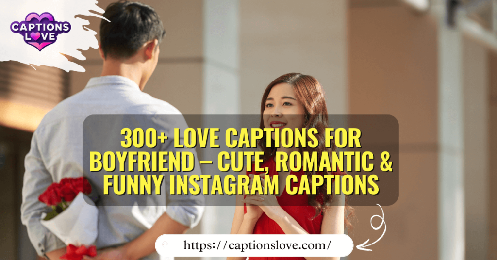 300+ Love Captions for Boyfriend – Cute, Romantic & Funny Instagram Captions